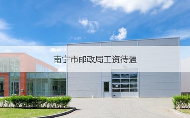 南宁市邮政局工资待遇 南宁市邮政局网点查询