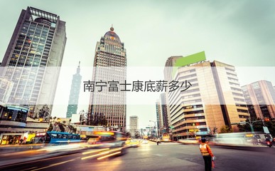 南宁富士康薪酬与招工详情解析